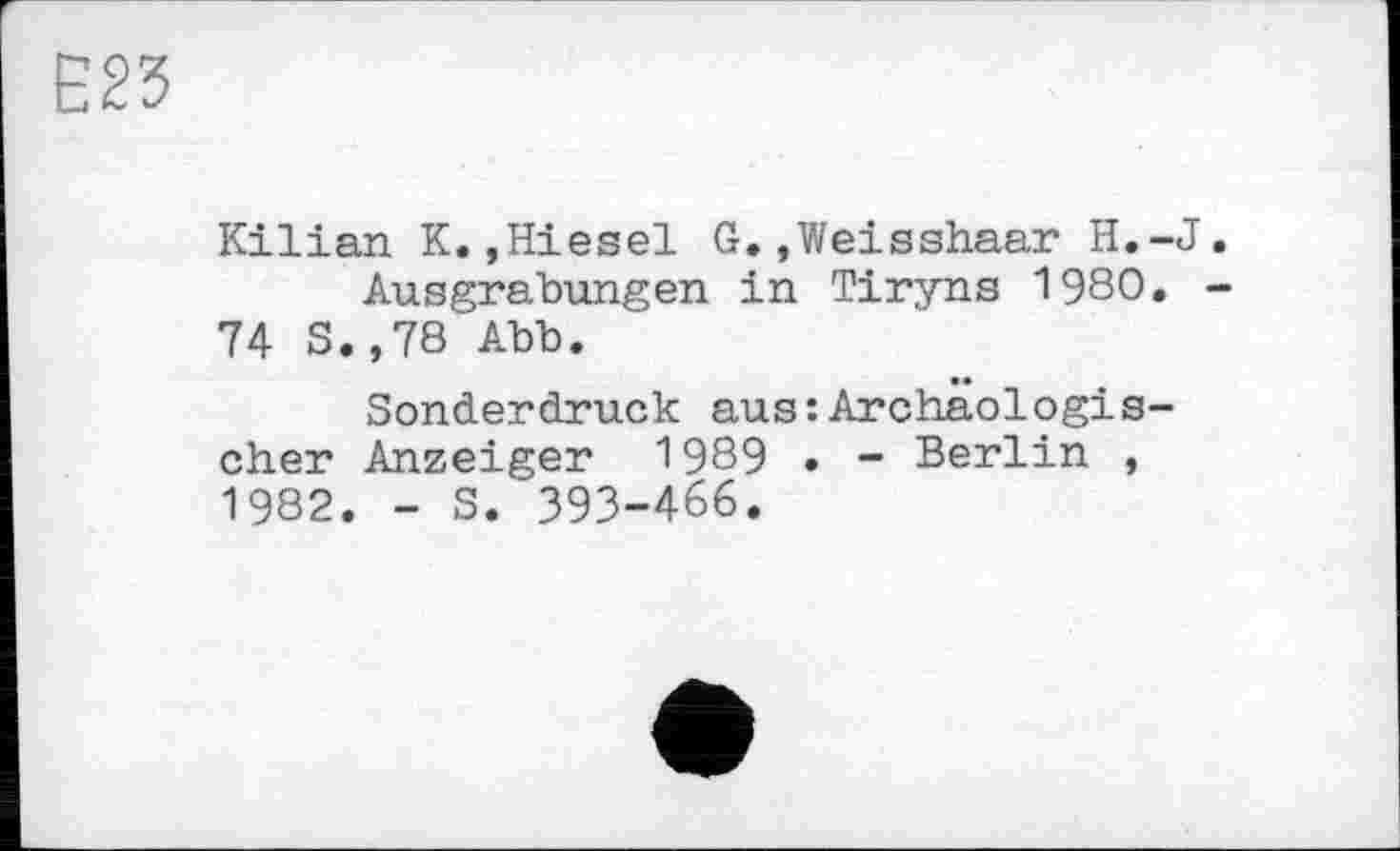 ﻿ш
Kilian К.jHiesel G.,Weisshaar H.-J Ausgrabungen in Tiryns 1980.
74 S.,78 Abb.
Sonderdruck aus:Archäologischer Anzeiger 1989 . - Berlin , 1982. - S. 393-466.